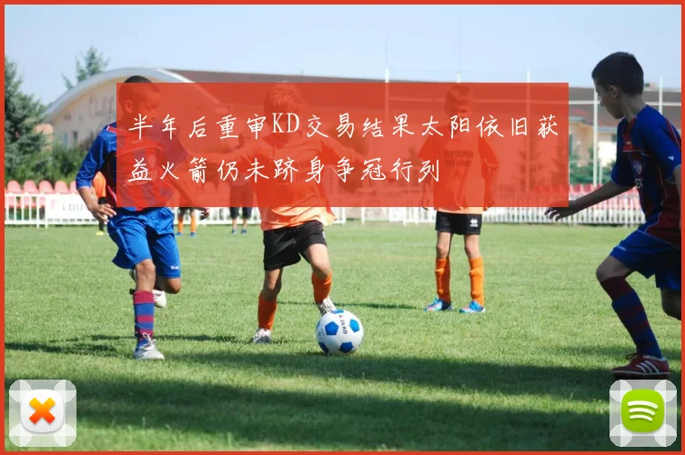 半年后重审KD交易结果太阳依旧获益火箭仍未跻身争冠行列