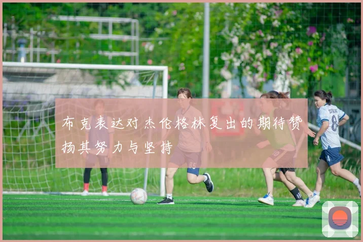 布克表达对杰伦格林复出的期待赞扬其努力与坚持
