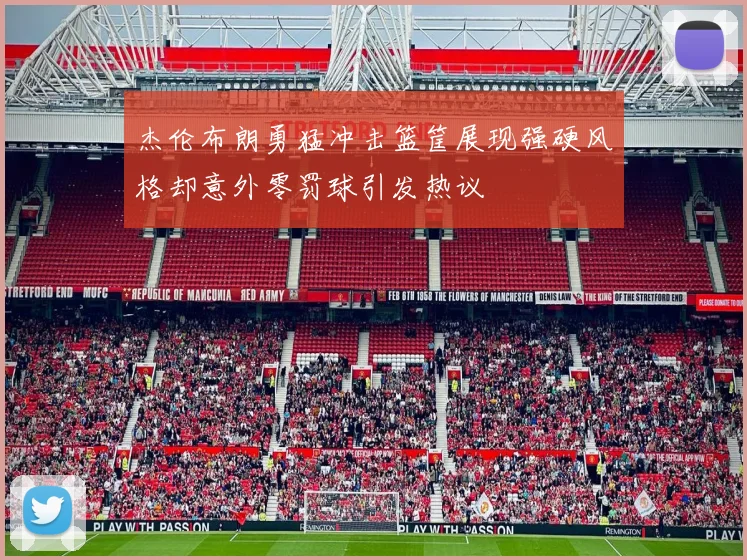 杰伦布朗勇猛冲击篮筐展现强硬风格却意外零罚球引发热议