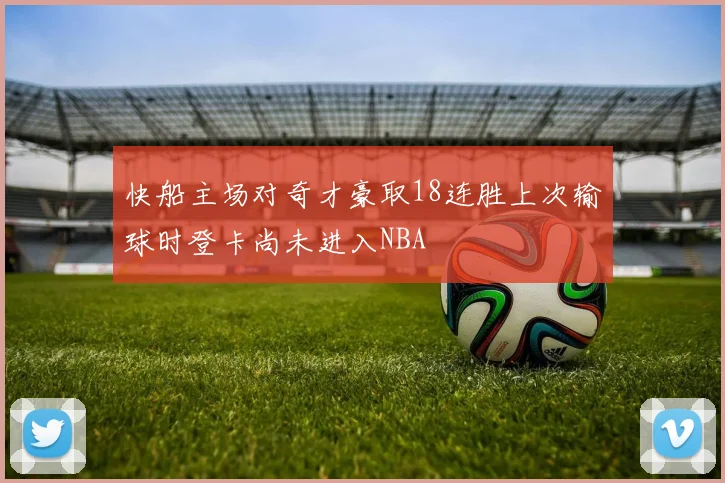 快船主场对奇才豪取18连胜上次输球时登卡尚未进入NBA