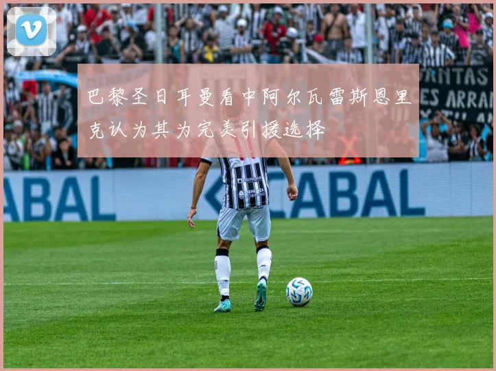 巴黎圣日耳曼看中阿尔瓦雷斯恩里克认为其为完美引援选择