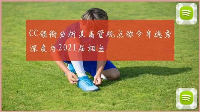 CC领衔分析某高管观点称今年选秀深度与2021届相当