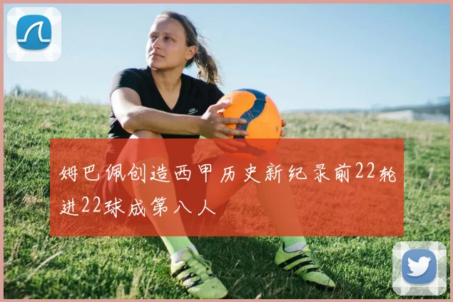 姆巴佩创造西甲历史新纪录前22轮进22球成第八人