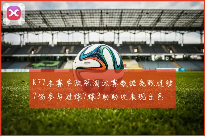 K77本赛季欧冠淘汰赛数据亮眼连续7场参与进球7球3助助攻表现出色